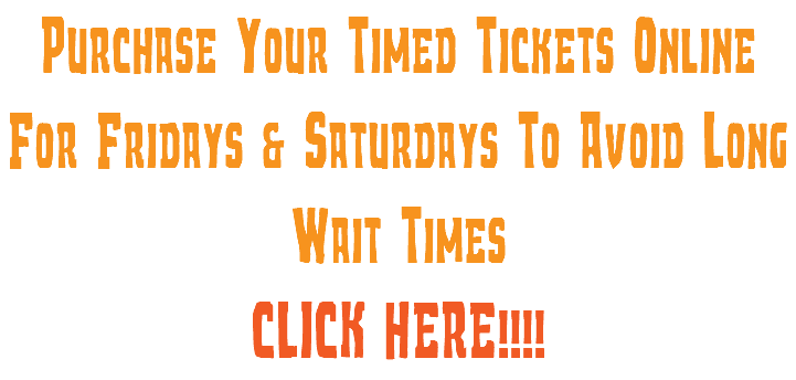 Purchase Your Timed Tickets Online For Fridays & Saturdays To Avoid Long Wait Times CLICK HERE!!!!